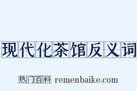 现代化茶馆反义词是什么意思的图片